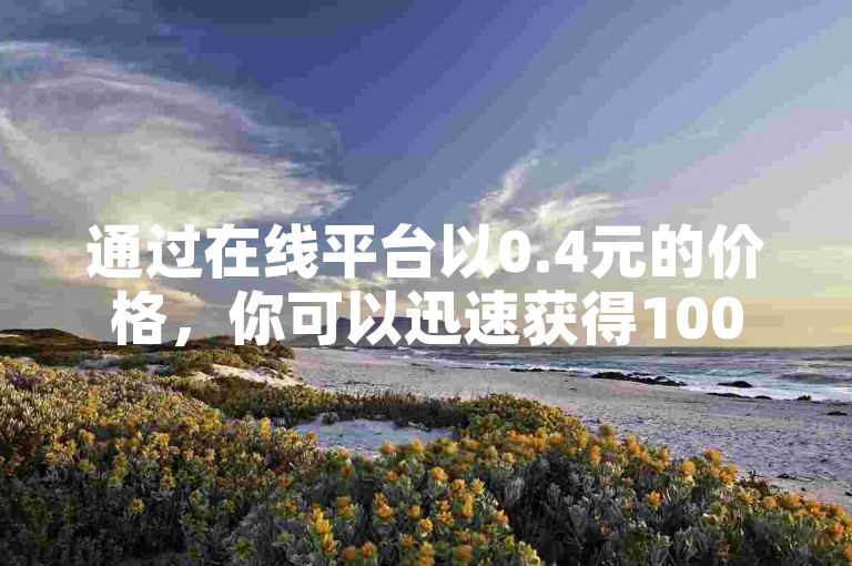 通过在线平台以0.4元的价格，你可以迅速获得10000点王者荣耀的人气值。