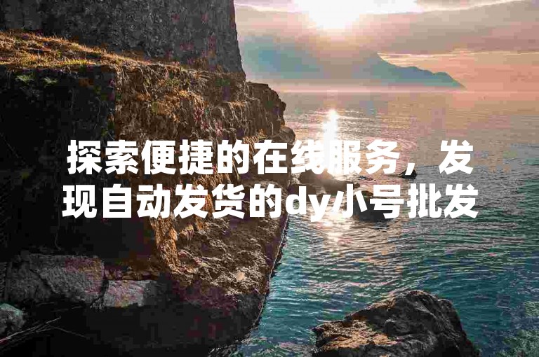 探索便捷的在线服务，发现自动发货的dy小号批发平台，提供QQ自助下单及拼多多业务支持。