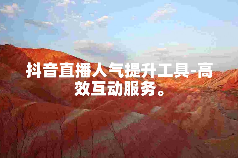 抖音直播人气提升工具-高效互动服务。