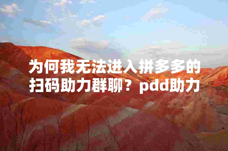 为何我无法进入拼多多的扫码助力群聊？pdd助力软件
