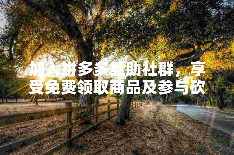 加入拼多多互助社群，享受免费领取商品及参与砍价的乐趣。