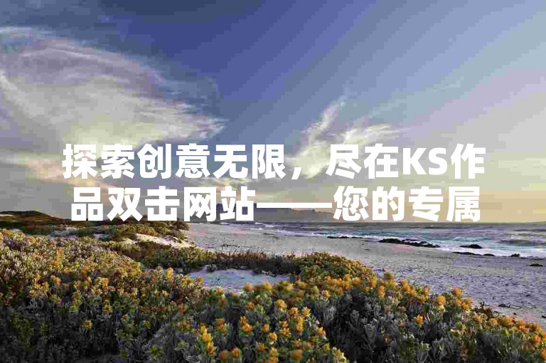 探索创意无限，尽在KS作品双击网站——您的专属免费自助下单平台。