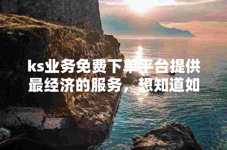 ks业务免费下单平台提供最经济的服务，想知道如何在qq上免费获取svip吗？这里有24小时自助服务，保证全网最低价，还包括qq空间的秒赞功能。