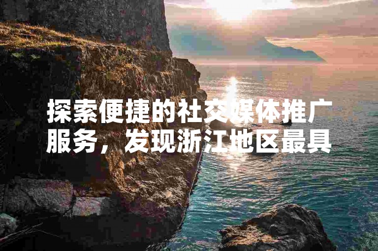 探索便捷的社交媒体推广服务，发现浙江地区最具成本效益的抖音和快手点赞自助下单解决方案。