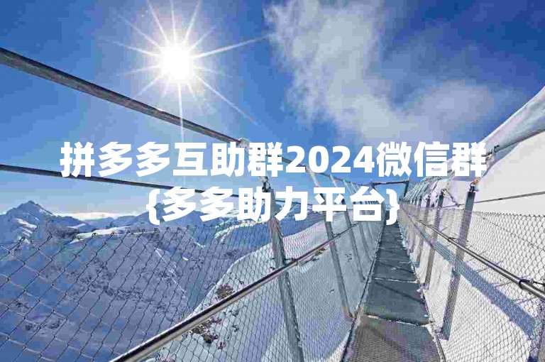 拼多多互助群2024微信群{多多助力平台}