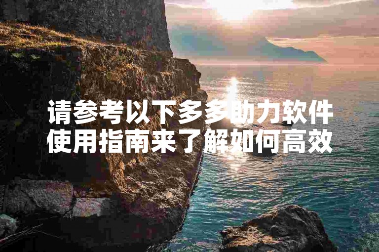 请参考以下多多助力软件使用指南来了解如何高效利用该软件的各项功能。