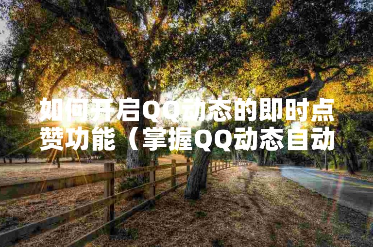 如何开启QQ动态的即时点赞功能（掌握QQ动态自动秒赞的配置方法）。