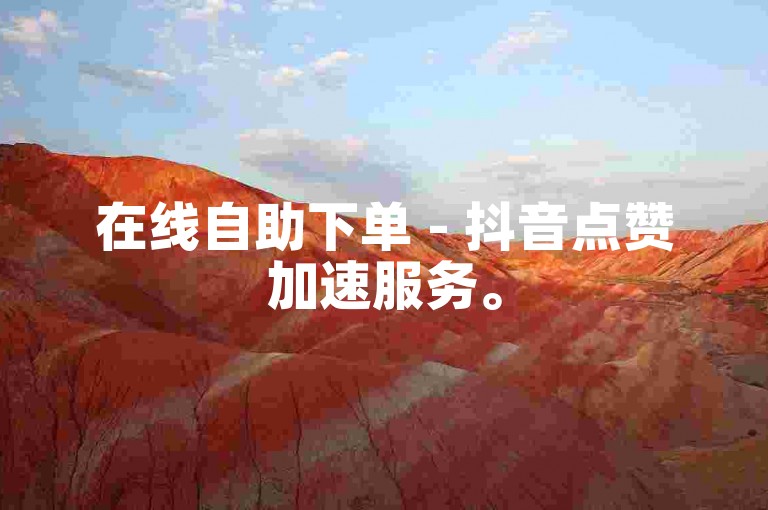 在线自助下单 - 抖音点赞加速服务。