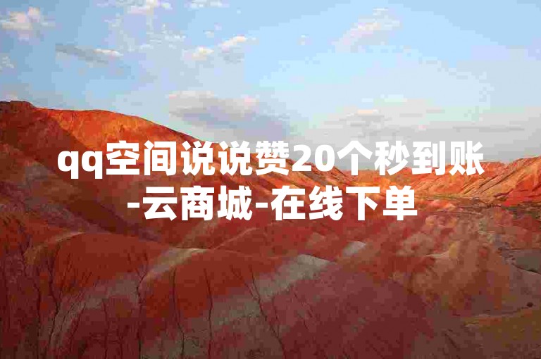 qq空间说说赞20个秒到账-云商城-在线下单