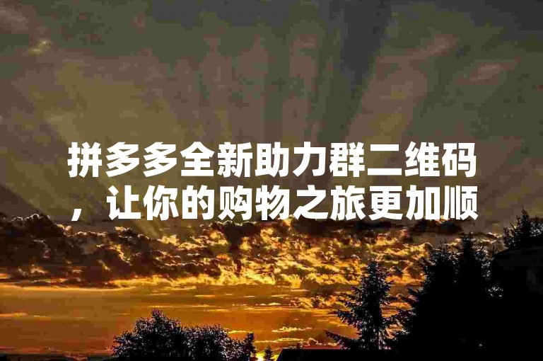 拼多多全新助力群二维码，让你的购物之旅更加顺畅。
