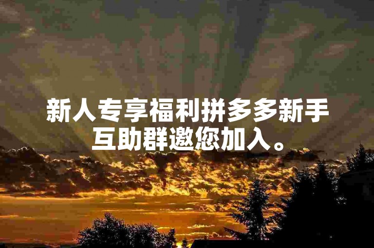 新人专享福利拼多多新手互助群邀您加入。
