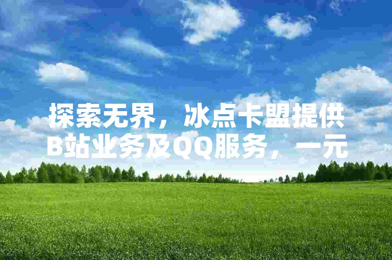 探索无界，冰点卡盟提供B站业务及QQ服务，一元起价，尽享自助平台最低优惠。