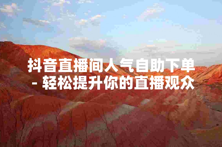 抖音直播间人气自助下单 - 轻松提升你的直播观众互动。