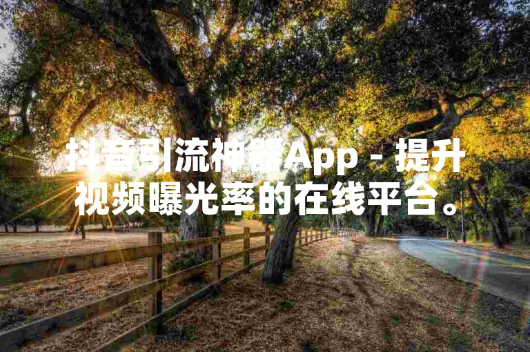 抖音引流神器App - 提升视频曝光率的在线平台。