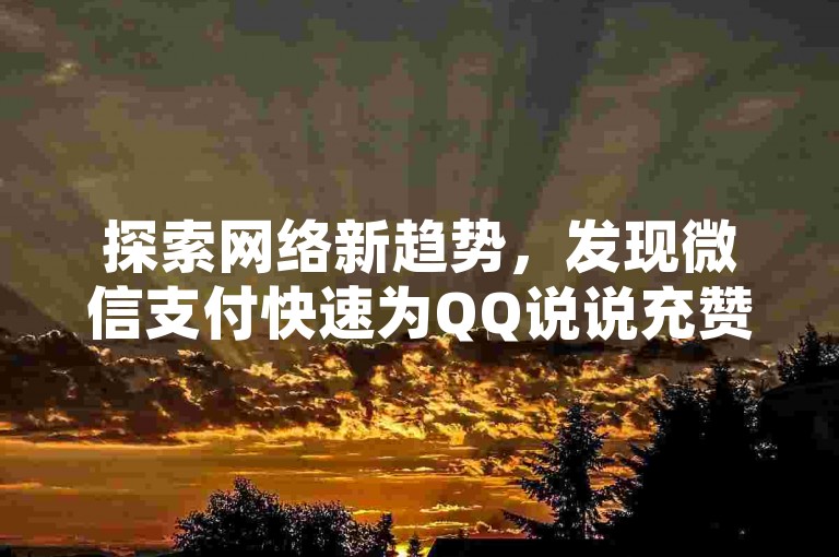 探索网络新趋势，发现微信支付快速为QQ说说充赞的便捷途径，同时体验抖音点赞服务，最低秒到账的承诺让互动更加即时。