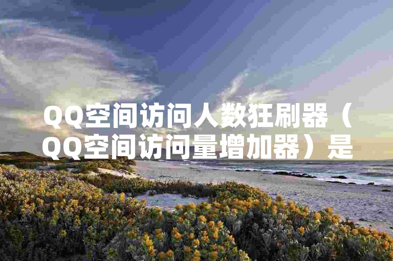 QQ空间访问人数狂刷器（QQ空间访问量增加器）是一种能够迅速提升QQ空间访问量的工具。