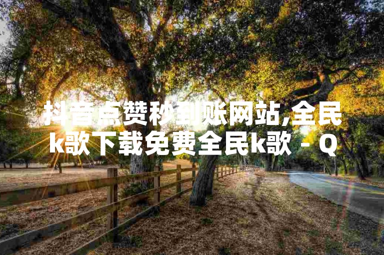 抖音点赞秒到账网站,全民k歌下载免费全民k歌 - QQ名片一元10万赞 - ks低价双击便宜