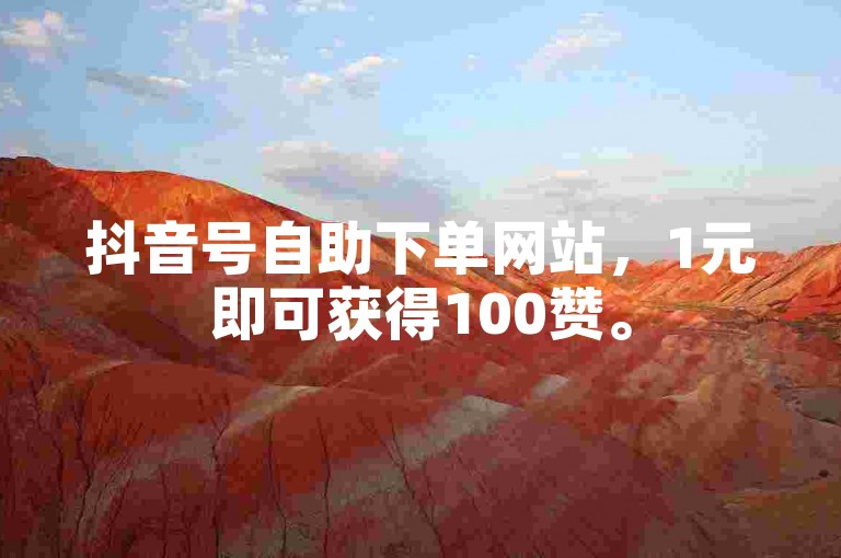 抖音号自助下单网站，1元即可获得100赞。