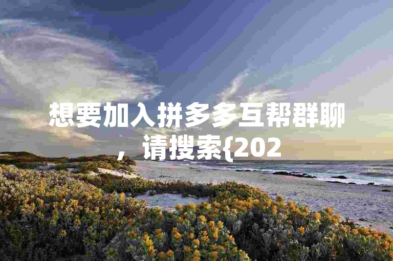 想要加入拼多多互帮群聊，请搜索{2025多多助力群}。