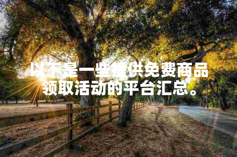 以下是一些提供免费商品领取活动的平台汇总。