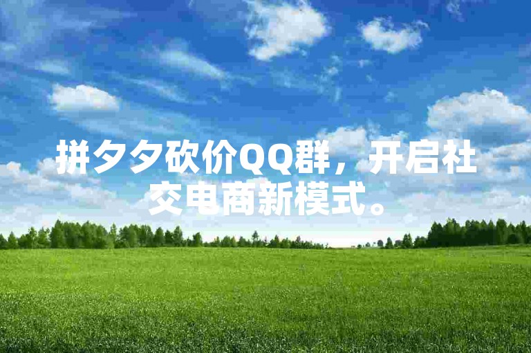 拼夕夕砍价QQ群，开启社交电商新模式。