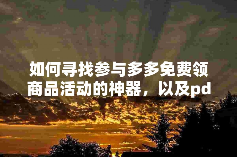 如何寻找参与多多免费领商品活动的神器，以及pdd砍价网站的具体信息？
