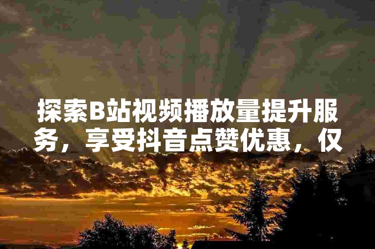 探索B站视频播放量提升服务，享受抖音点赞优惠，仅需一元即可获得千赞支持 - QQ在线自助下单，全天候服务，全网最具性价比 - 选择黑马卡盟网，助您社交媒体影响力飞跃。