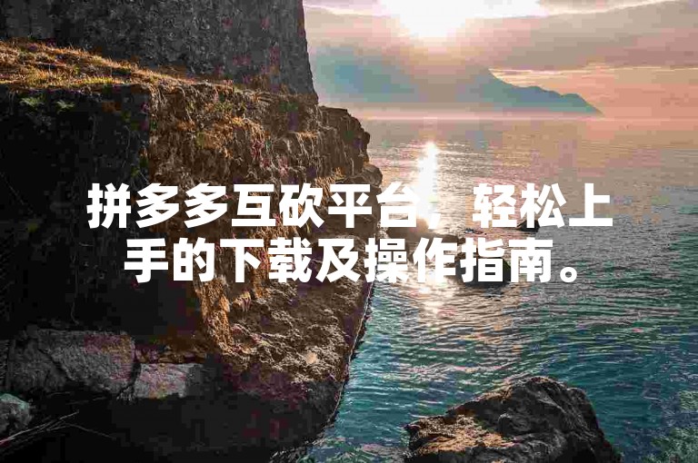 拼多多互砍平台，轻松上手的下载及操作指南。