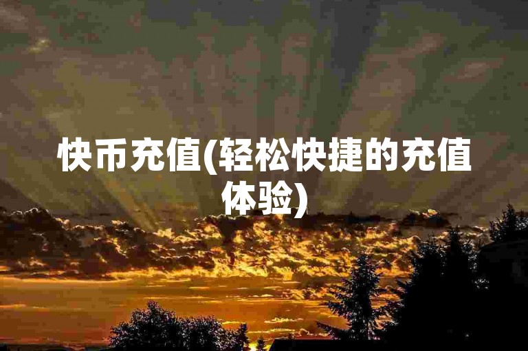 快币充值(轻松快捷的充值体验)