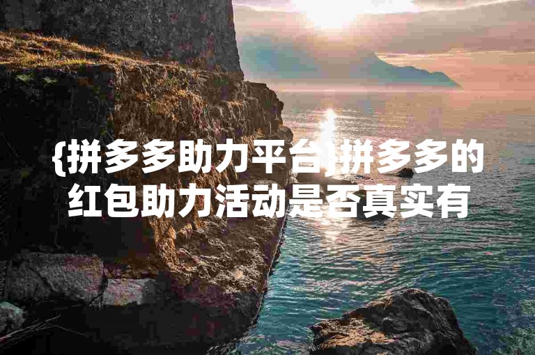 {拼多多助力平台}拼多多的红包助力活动是否真实有效？