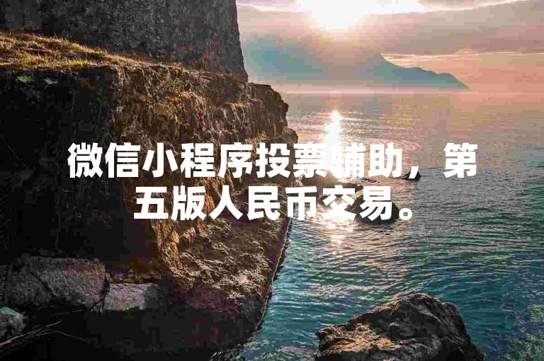 微信小程序投票辅助，第五版人民币交易。