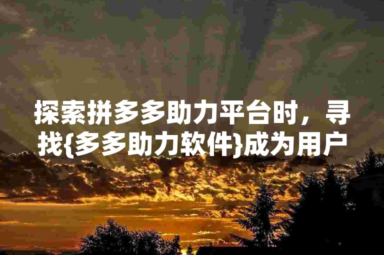 探索拼多多助力平台时，寻找{多多助力软件}成为用户关注的焦点。
