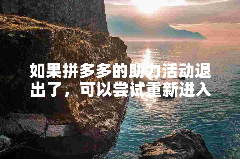 如果拼多多的助力活动退出了，可以尝试重新进入活动页面或联系客服寻求帮助。