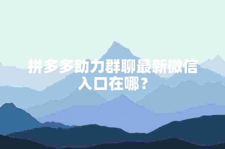 拼多多助力群聊最新微信入口在哪？