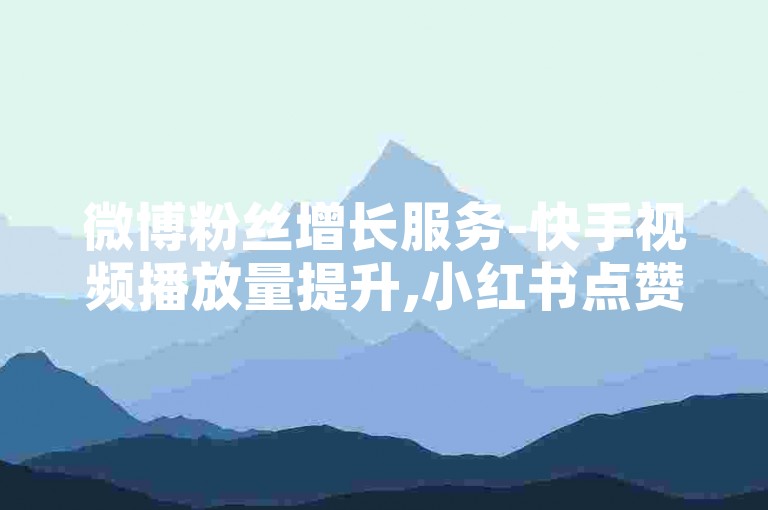 微博粉丝增长服务-快手视频播放量提升,小红书点赞在线快速响应