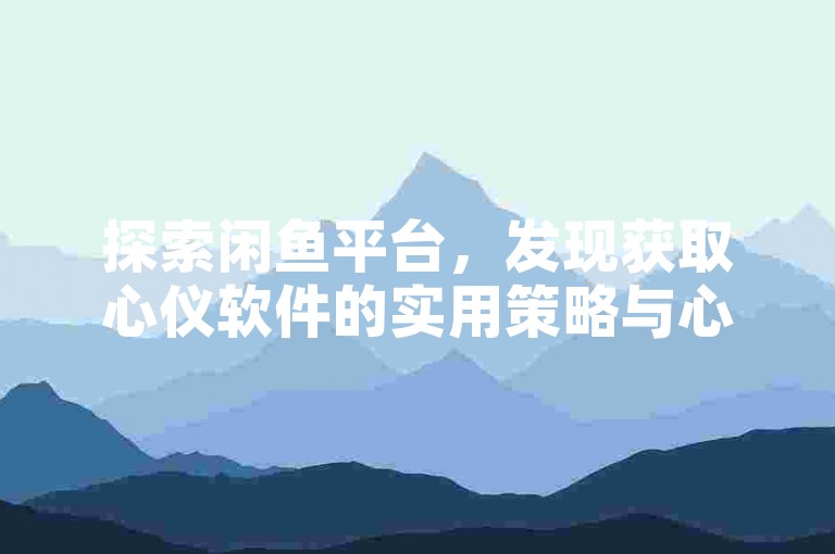 探索闲鱼平台，发现获取心仪软件的实用策略与心得分享。