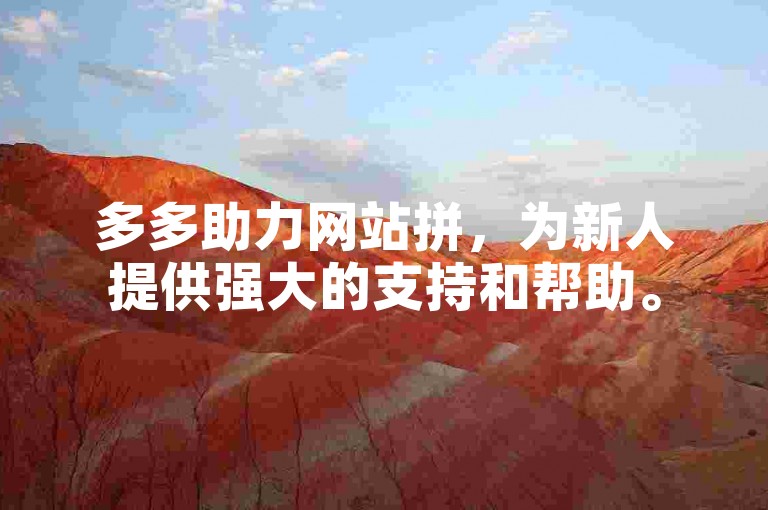 多多助力网站拼，为新人提供强大的支持和帮助。