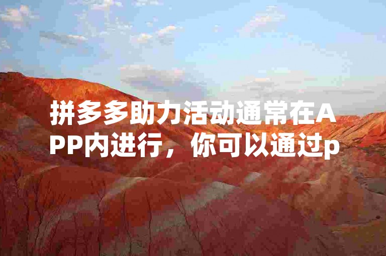 拼多多助力活动通常在APP内进行，你可以通过pdd助力平台为朋友提供帮助。