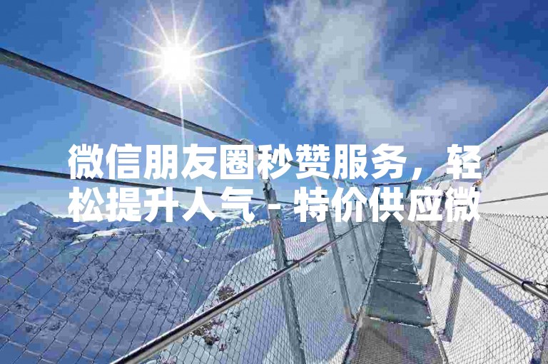 微信朋友圈秒赞服务，轻松提升人气 - 特价供应微博粉丝10000+，安全无忧 - 仅需1元即可享受VIP音乐平台会员一个月 - 短视频播放量快速增长套餐。