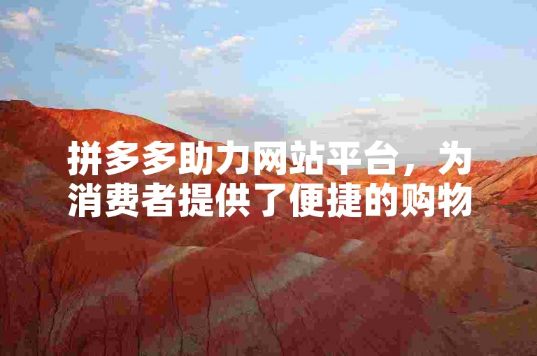拼多多助力网站平台，为消费者提供了便捷的购物体验和丰富的商品选择。