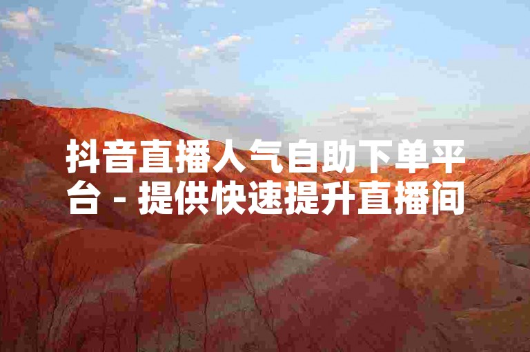 抖音直播人气自助下单平台 - 提供快速提升直播间热度的服务。