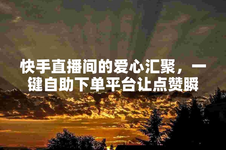 快手直播间的爱心汇聚，一键自助下单平台让点赞瞬间激增。
