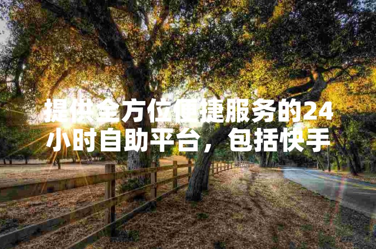 提供全方位便捷服务的24小时自助平台，包括快手订单自动处理助手的官方网站，以及支持ks恋人亲密度提升和抖音点赞推广充值服务。
