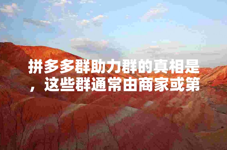 拼多多群助力群的真相是，这些群通常由商家或第三方组织，目的是通过集体力量帮助成员在拼多多上获得更多优惠。