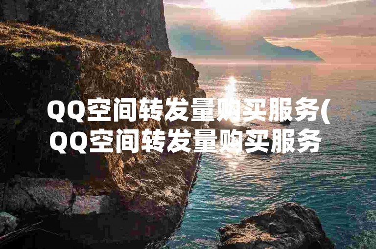 QQ空间转发量购买服务(QQ空间转发量购买服务 -- 提升QQ空间转发量服务)