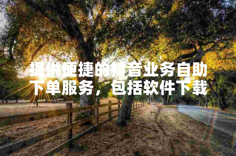 提供便捷的抖音业务自助下单服务，包括软件下载安装、卡密货源以及KS低价作品双击等，助您快速增加抖音粉丝。
