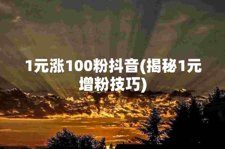 1元涨100粉抖音(揭秘1元增粉技巧)