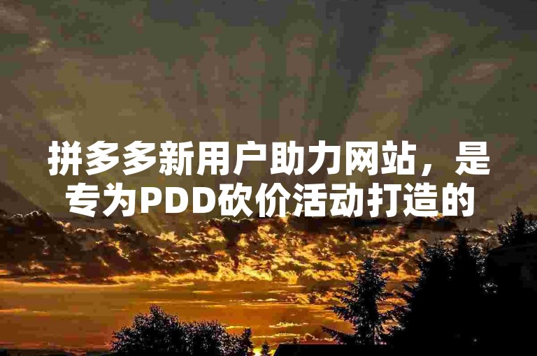 拼多多新用户助力网站，是专为PDD砍价活动打造的平台。