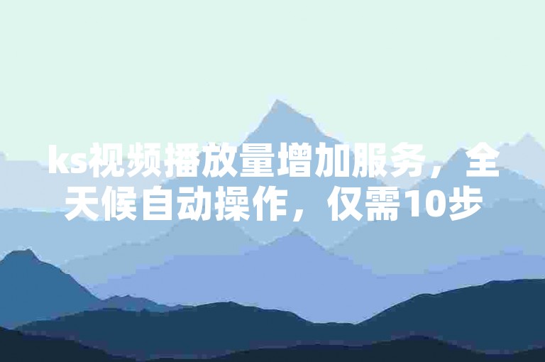 ks视频播放量增加服务，全天候自动操作，仅需10步轻松完成 - 立即体验ks点赞自助购买系统。