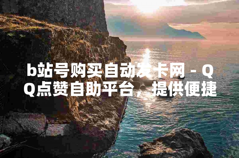 b站号购买自动发卡网 - QQ点赞自助平台，提供便捷的账号交易服务。